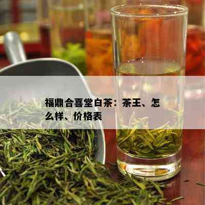 福鼎合喜堂白茶：茶王、怎么样、价格表