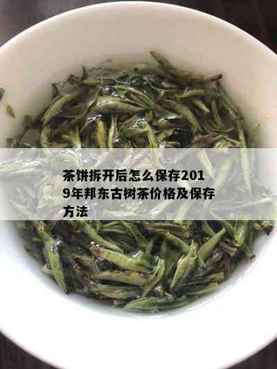 茶饼拆开后怎么保存2019年邦东古树茶价格及保存方法