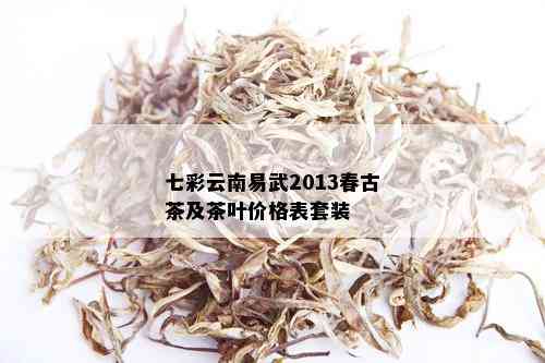 七彩云南易武2013春古茶及茶叶价格表套装