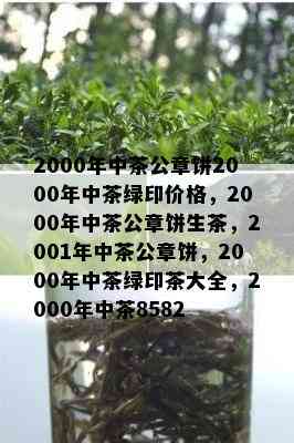 2000年中茶公章饼2000年中茶绿印价格，2000年中茶公章饼生茶，2001年中茶公章饼，2000年中茶绿印茶大全，2000年中茶8582