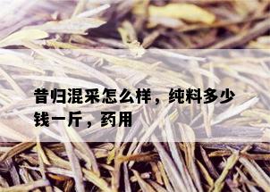 昔归混采怎么样，纯料多少钱一斤，用