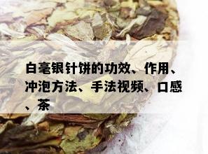 白毫银针饼的功效、作用、冲泡方法、手法视频、口感、茶