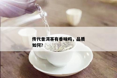 传代普洱茶有香味吗，品质如何？