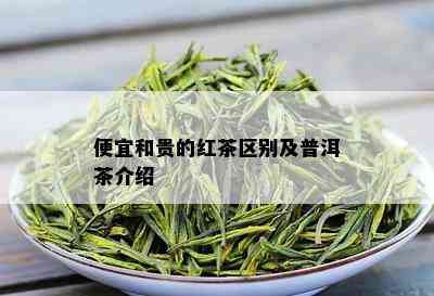 便宜和贵的红茶区别及普洱茶介绍