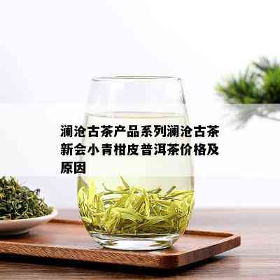 澜沧古茶产品系列澜沧古茶新会小青柑皮普洱茶价格及原因