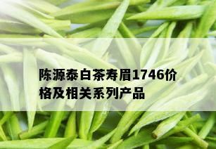 陈源泰白茶寿眉1746价格及相关系列产品