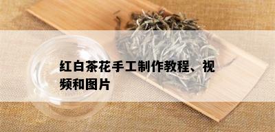 红白茶花手工制作教程、视频和图片