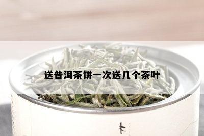 送普洱茶饼一次送几个茶叶