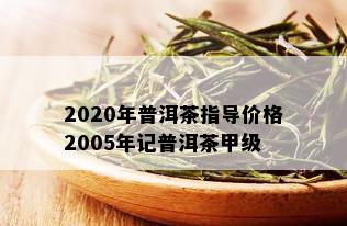 2020年普洱茶指导价格2005年记普洱茶甲级