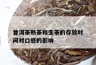 普洱茶熟茶和生茶的存放时间对口感的影响