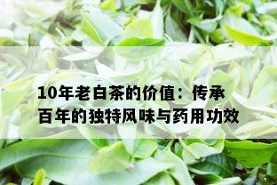 10年老白茶的价值：传承百年的独特风味与用功效