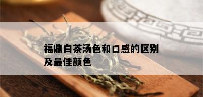 福鼎白茶汤色和口感的区别及更佳颜色