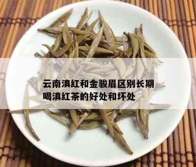 云南滇红和金骏眉区别长期喝滇红茶的好处和坏处