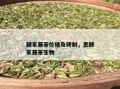 颐家藤茶价格及砖制，恩颐家藤茶生物