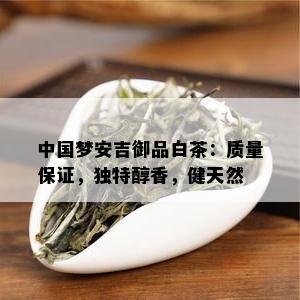 中国梦安吉御品白茶：质量保证，独特醇香，健天然