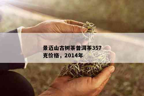 景迈山古树茶普洱茶357克价格，2014年