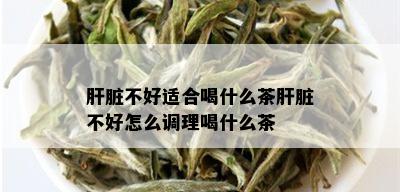 肝脏不好适合喝什么茶肝脏不好怎么调理喝什么茶