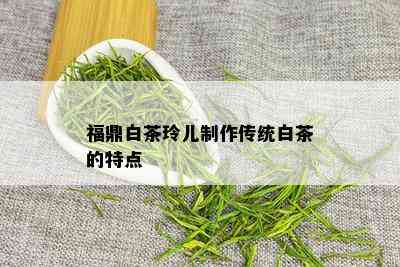 福鼎白茶玲儿制作传统白茶的特点