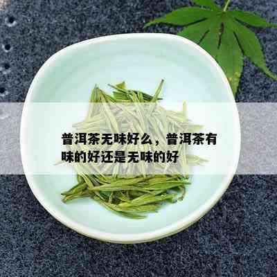 普洱茶无味好么，普洱茶有味的好还是无味的好