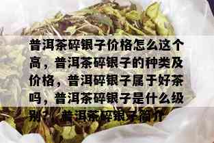 普洱茶碎银子价格怎么这个高，普洱茶碎银子的种类及价格，普洱碎银子属于好茶吗，普洱茶碎银子是什么级别?，普洱茶碎银子简介