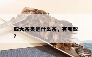 四大茶类是什么茶，有哪些？