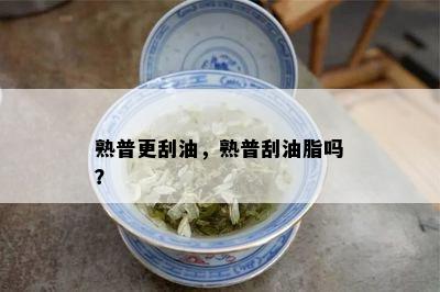 熟普更刮油，熟普刮油脂吗？