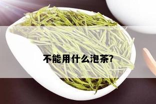 不能用什么泡茶？