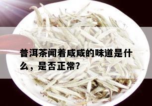 普洱茶闻着咸咸的味道是什么，是否正常？