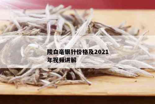 陵白毫银针价格及2021年视频讲解