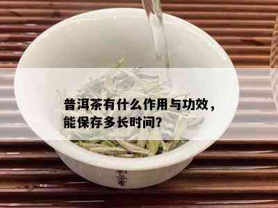 普洱茶有什么作用与功效，能保存多长时间？