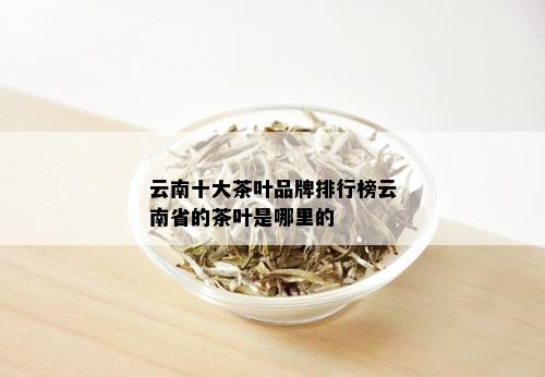 云南十大茶叶品牌排行榜云南省的茶叶是哪里的