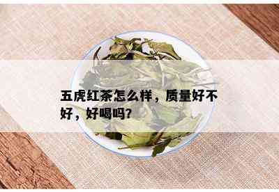 五虎红茶怎么样，质量好不好，好喝吗？