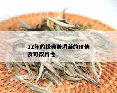 12年的经典普洱茶的价值及可饮用性