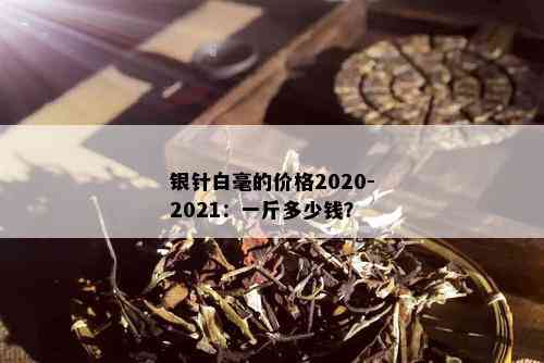 银针白毫的价格2020-2021：一斤多少钱？