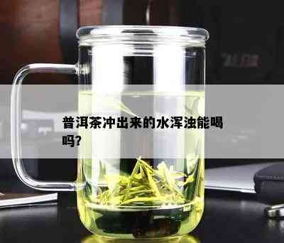 普洱茶冲出来的水浑浊能喝吗？