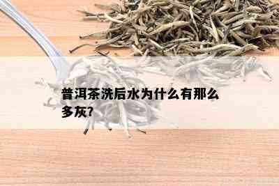 普洱茶洗后水为什么有那么多灰？