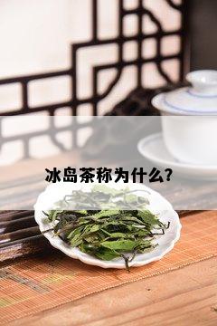 冰岛茶称为什么？