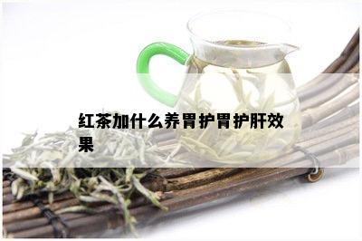 红茶加什么养胃护胃护肝效果