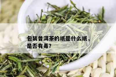 包装普洱茶的纸是什么纸，是否有？