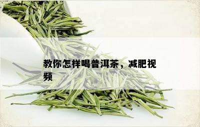 教你怎样喝普洱茶，减肥视频