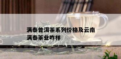 满泰普洱茶系列价格及云南满泰茶业咋样