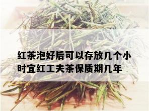 红茶泡好后可以存放几个小时宜红工夫茶保质期几年