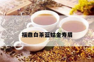 福鼎白茶蓝姑金寿眉