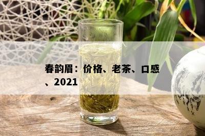 春韵眉：价格、老茶、口感、2021