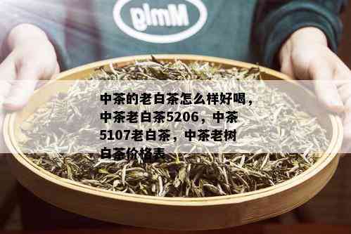 中茶的老白茶怎么样好喝，中茶老白茶5206，中茶5107老白茶，中茶老树白茶价格表