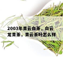 2003年青云白茶，白云龙青茶，青云茶叶怎么样