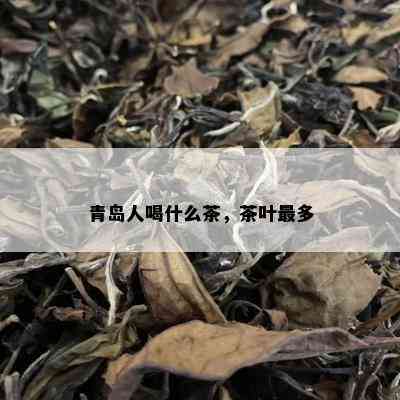 青岛人喝什么茶，茶叶最多