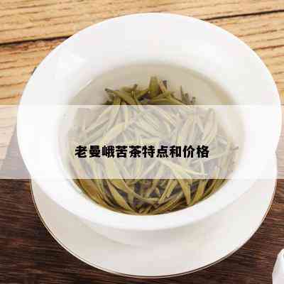 老曼峨苦茶特点和价格