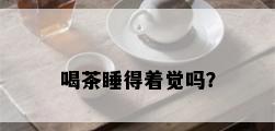 喝茶睡得着觉吗？