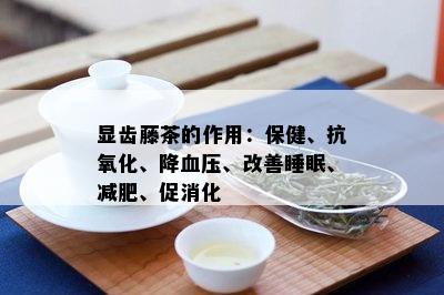 显齿藤茶的作用：保健、抗氧化、降血压、改善睡眠、减肥、促消化